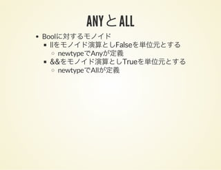 ANYとALL
Boolに対するモノイド
||をモノイド演算としFalseを単位元とする
newtypeでAnyが定義
&&をモノイド演算としTrueを単位元とする
newtypeでAllが定義
 