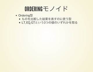 ORDERINGモノイドOrdering型
ものを比較した結果を表すのに使う型
LT, EQ, GTという3つの値のいずれかを取る
 