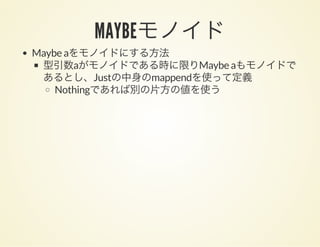 MAYBEモノイドMaybe aをモノイドにする方法
型引数aがモノイドである時に限りMaybe aもモノイドで
あるとし、Justの中身のmappendを使って定義
Nothingであれば別の片方の値を使う
 