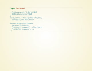 import Data.Monoid
-- Firstのnewtypeとインスタンス宣言
-- 実際にはData.Monoidで定義
{-
newtype First a = First { getFirst :: Maybe a }
deriving (Eq, Ord, Read, Show)
instance Monoid (First a) where
mempty = First Nothing
First (Just x) `mappend` _ = First (Just x)
First Nothing `mappend` x = x
-}
 