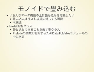 モノイドで畳み込むいろんなデータ構造の上に畳み込みを定義したい
畳み込みはリスト以外に対しても可能
木構造
Foldable型クラス
畳み込みできることを表す型クラス
Preludeの関数と衝突するためData.Foldableモジュールの
中にある
 