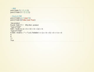 -- 実例
print (foldr (*) 1 [1,2,3])
print (F.foldr (*) 1 [1,2,3])
-- Maybeも可能
print (F.foldl (+) 2 (Just 9))
print (F.foldr (||) False (Just True))
Use product
Found: foldr (*) 1 Why Not: product
"type of foldr"
foldr :: forall a b. (a -> b -> b) -> b -> [a] -> b
"type of F.foldr"
F.foldr :: forall (t :: * -> *) a b. Foldable t => (a -> b -> b) -> b -> t a -> b
6
6
11
True
 