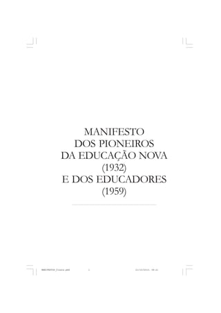 MANIFESTO
DOS PIONEIROS
DA EDUCAÇÃO NOVA
(1932)
E DOS EDUCADORES
(1959)
MANIFESTOS_finais.pmd 21/10/2010, 08:211
 