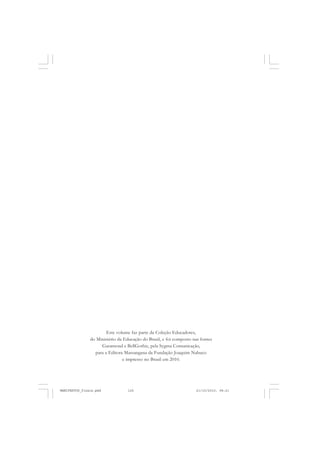 Este volume faz parte da Coleção Educadores,
do Ministério da Educação do Brasil, e foi composto nas fontes
Garamond e BellGothic, pela Sygma Comunicação,
para a Editora Massangana da Fundação Joaquim Nabuco
e impresso no Brasil em 2010.
MANIFESTOS_finais.pmd 21/10/2010, 08:21126
 