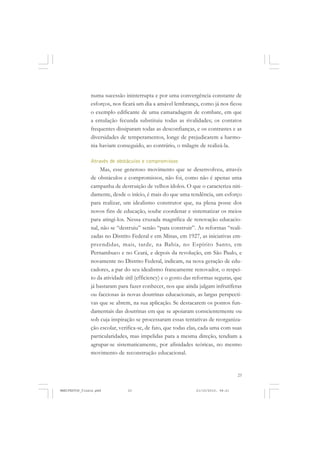 23
numa sucessão ininterrupta e por uma convergência constante de
esforços, nos ficará um dia a amável lembrança, como já nos ficou
o exemplo edificante de uma camaradagem de combate, em que
a emulação fecunda substituiu todas as rivalidades; os contatos
frequentes dissiparam todas as desconfianças, e os contrastes e as
diversidades de temperamentos, longe de prejudicarem a harmo-
nia haviam conseguido, ao contrário, o milagre de realizá-la.
Através de obstáculos e compromissos
Mas, esse generoso movimento que se desenvolveu, através
de obstáculos e compromissos, não foi, como não é apenas uma
campanha de destruição de velhos ídolos. O que o caracteriza niti-
damente, desde o início, é mais do que uma tendência, um esforço
para realizar, um idealismo construtor que, na plena posse dos
novos fins de educação, soube coordenar e sistematizar os meios
para atingi-los. Nessa cruzada magnífica de renovação educacio-
nal, não se “destruiu” senão “para construir”. As reformas “reali-
zadas no Distrito Federal e em Minas, em 1927, as iniciativas em-
preendidas, mais, tarde, na Bahia, no Espírito Santo, em
Pernambuco e no Ceará, e depois da revolução, em São Paulo, e
novamente no Distrito Federal, indicam, na nova geração de edu-
cadores, a par do seu idealismo francamente renovador, o respei-
to da atividade útil (efficiency) e o gosto das reformas seguras, que
já bastaram para fazer conhecer, nos que ainda julgam infrutíferas
ou facciosas às novas doutrinas educacionais, as largas perspecti-
vas que se abrem, na sua aplicação. Se destacarem os pontos fun-
damentais das doutrinas em que se apoiaram conscientemente ou
sob cuja inspiração se processaram essas tentativas de reorganiza-
ção escolar, verifica-se, de fato, que todas elas, cada uma com suas
particularidades, mas impelidas para a mesma direção, tendiam a
agrupar-se sistematicamente, por afinidades teóricas, no mesmo
movimento de reconstrução educacional.
MANIFESTOS_finais.pmd 21/10/2010, 08:2123
 