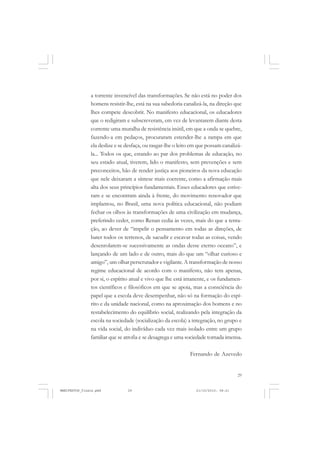 29
a torrente invencível das transformações. Se não está no poder dos
homens resistir-lhe, está na sua sabedoria canalizá-la, na direção que
lhes compete descobrir. No manifesto educacional, os educadores
que o redigiram e subscreveram, em vez de levantarem diante desta
corrente uma muralha de resistência inútil, em que a onda se quebre,
fazendo-a em pedaços, procuraram estender-lhe a rampa em que
ela deslize e se desfaça, ou rasgar-lhe o leito em que possam canalizá-
la... Todos os que, estando ao par dos problemas de educação, no
seu estado atual, tiverem, lido o manifesto, sem prevenções e sem
preconceitos, hão de render justiça aos pioneiros da nova educação
que nele deixaram a síntese mais coerente, como a afirmação mais
alta dos seus princípios fundamentais. Esses educadores que estive-
ram e se encontram ainda à frente, do movimento renovador que
implantou, no Brasil, uma nova política educacional, não podiam
fechar os olhos às transformações de uma civilização em mudança,
preferindo ceder, como Renan cedia às vezes, mais do que a tenta-
ção, ao dever de “impelir o pensamento em todas as direções, de
bater todos os terrenos, de sacudir e escavar todas as coisas, vendo
desenrolarem-se sucessivamente as ondas desse eterno oceano”, e
lançando de um lado e de outro, mais do que um “olhar curioso e
amigo”, um olhar perscrutador e vigilante. A transformação de nosso
regime educacional de acordo com o manifesto, não tem apenas,
por si, o espírito atual e vivo que lhe está imanente, e os fundamen-
tos científicos e filosóficos em que se apoia, mas a consciência do
papel que a escola deve desempenhar, não só na formação do espí-
rito e da unidade nacional, como na aproximação dos homens e no
restabelecimento do equilíbrio social, realizando pela integração da
escola na sociedade (socialização da escola) a integração, no grupo e
na vida social, do indivíduo cada vez mais isolado entre um grupo
familiar que se atrofia e se desagrega e uma sociedade tornada imensa.
Fernando de Azevedo
MANIFESTOS_finais.pmd 21/10/2010, 08:2129
 
