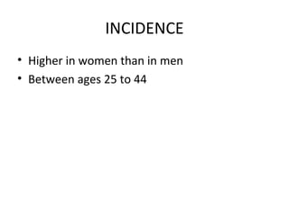 INCIDENCE
• Higher in women than in men
• Between ages 25 to 44
 