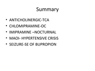 Summary
• ANTICHOLINERGIC-TCA
• CHLOMIPRAMINE-OC
• IMIPRAMINE –NOCTURNAL
• MAOI- HYPERTENSIVE CRISIS
• SEIZURE-SE OF BUPROPION
 