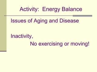 Activity:  Energy BalanceIssues of Aging and DiseaseInactivity, 			No exercising or moving!