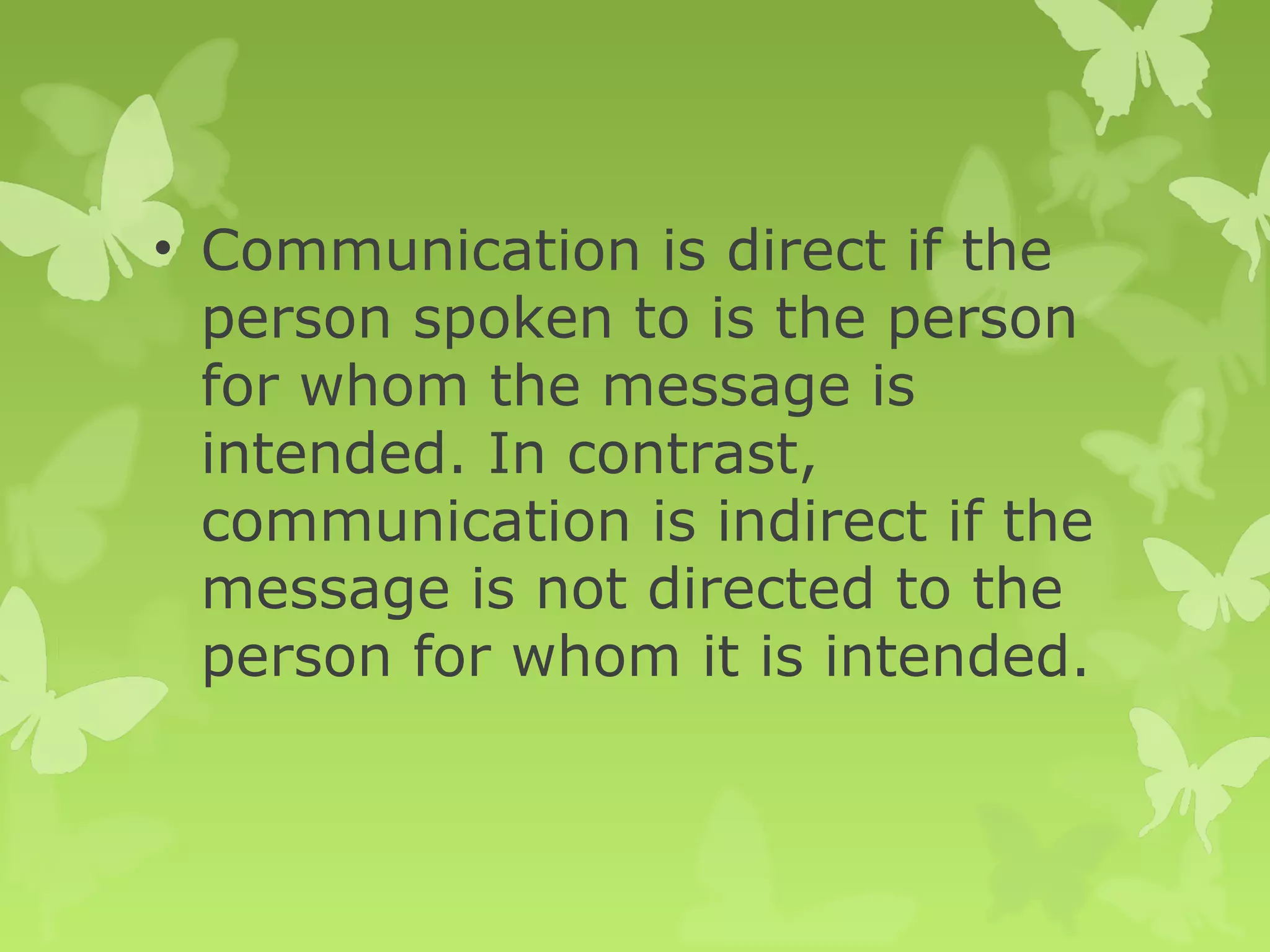 • Communication is direct if the
person spoken to is the person
for whom the message is
intended. In contrast,
communication is indirect if the
message is not directed to the
person for whom it is intended.
 