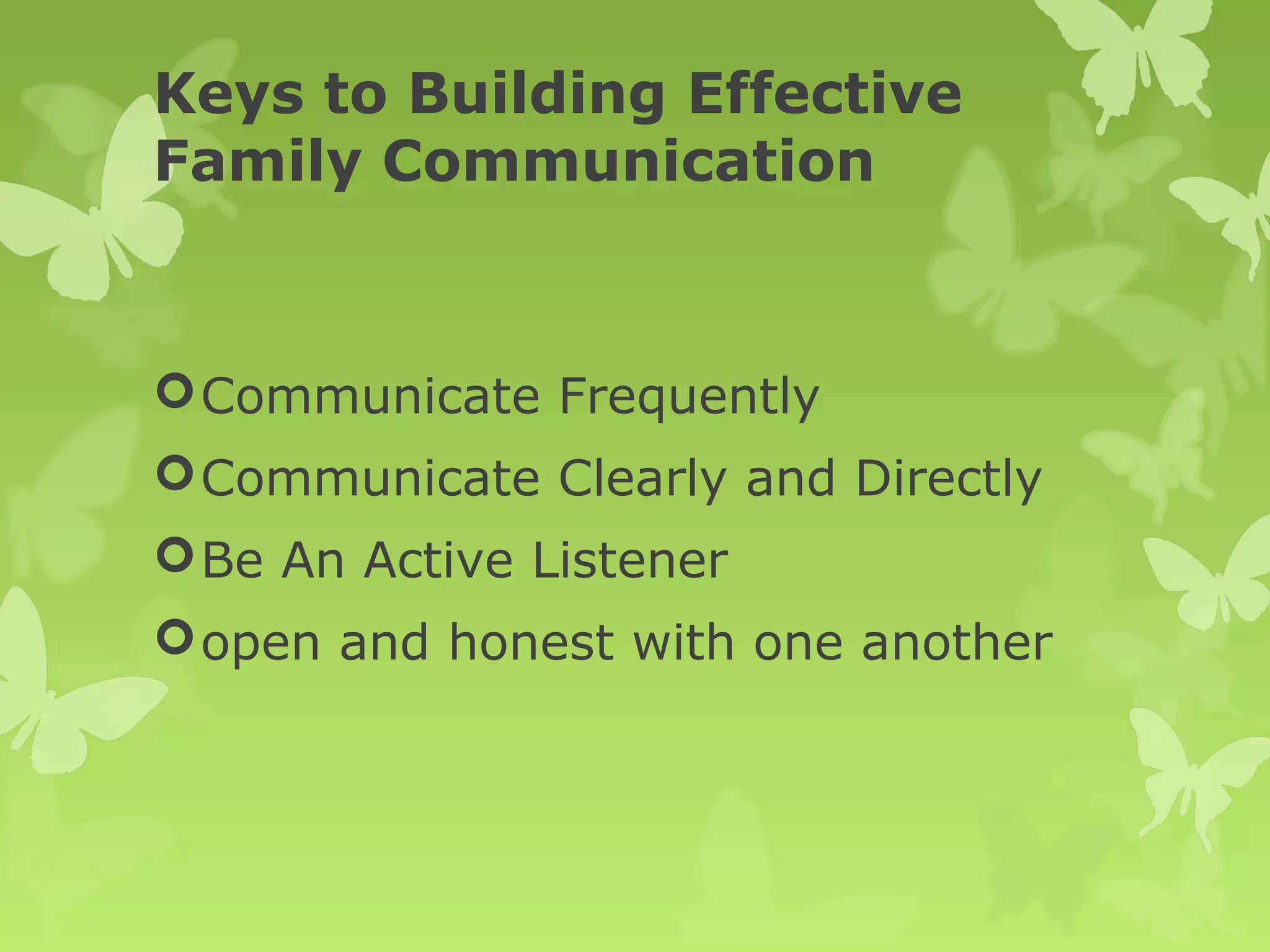 Keys to Building Effective
Family Communication
Communicate Frequently
Communicate Clearly and Directly
Be An Active Listener
open and honest with one another
 