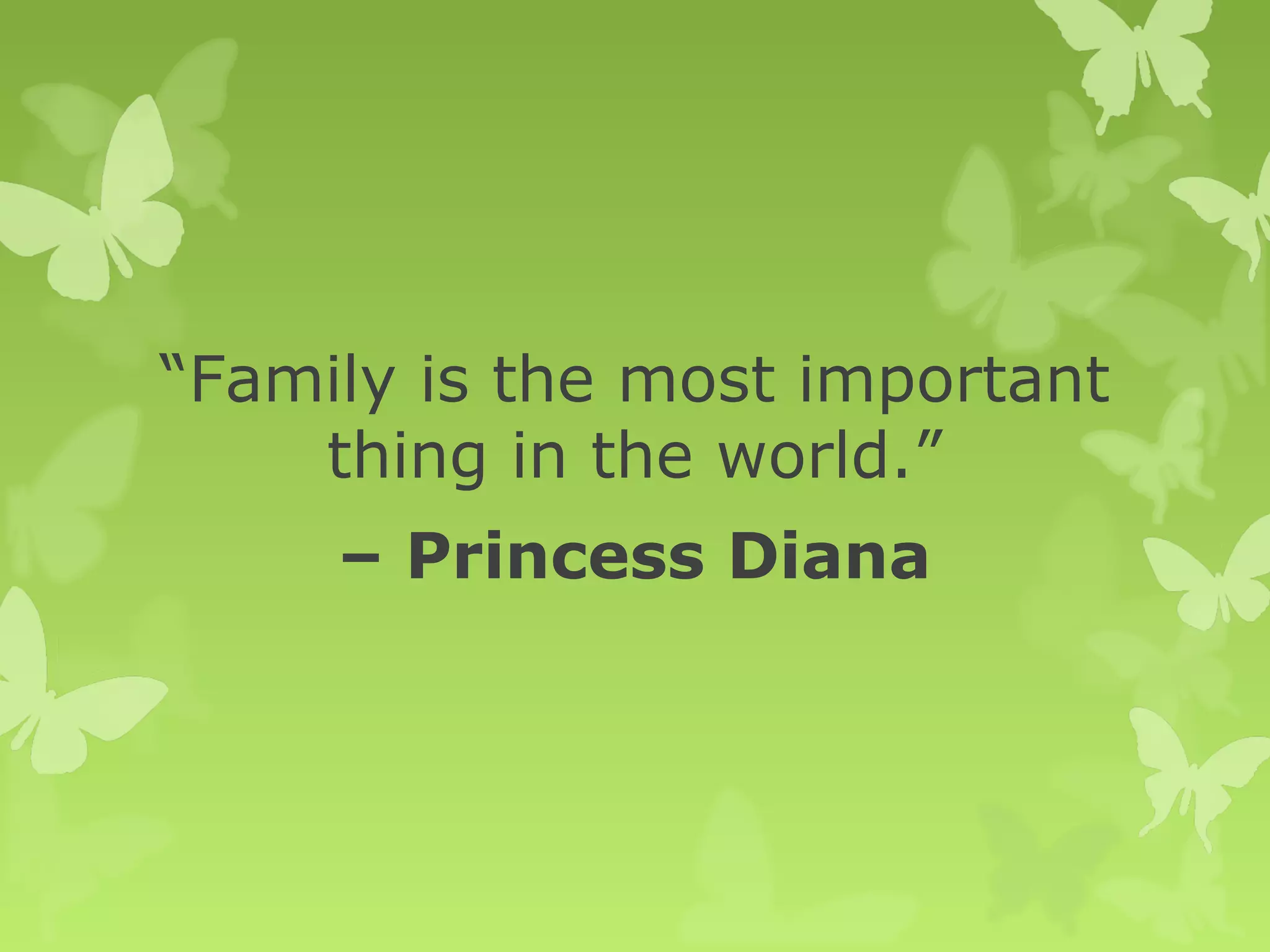 “Family is the most important
thing in the world.”
– Princess Diana
 