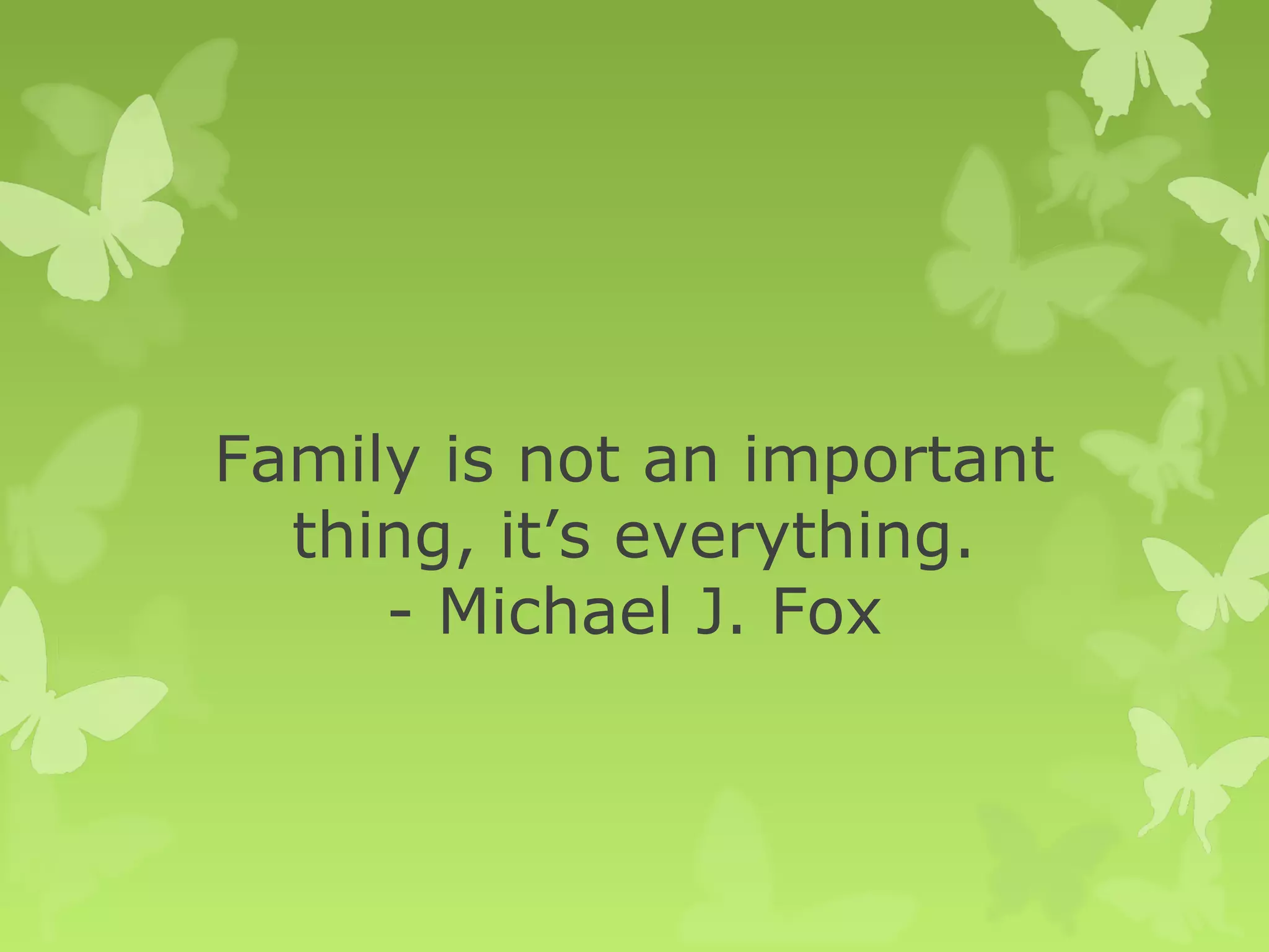 Family is not an important
thing, it’s everything.
- Michael J. Fox
 