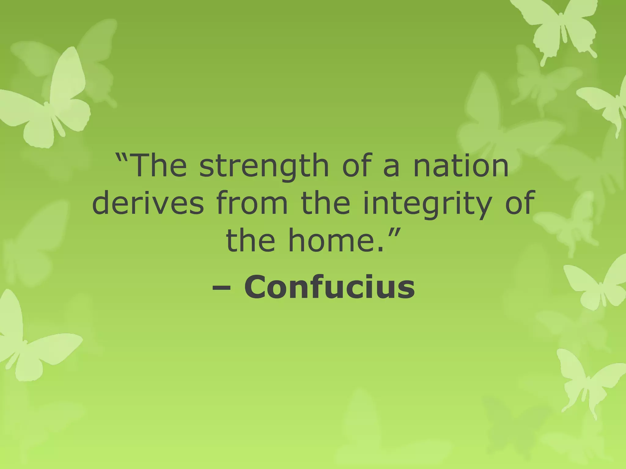 “The strength of a nation
derives from the integrity of
the home.”
– Confucius
 