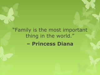 “Family is the most important
thing in the world.”
– Princess Diana
 