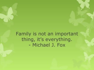 Family is not an important
thing, it’s everything.
- Michael J. Fox
 
