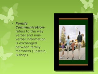 • Family
Communication-
refers to the way
verbal and non-
verbal information
is exchanged
between family
members (Epstein,
Bishop)
 