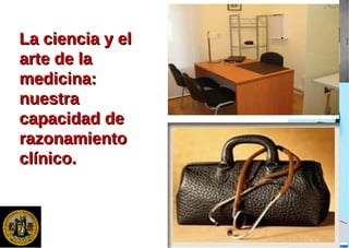 La ciencia y elLa ciencia y el
arte de laarte de la
medicina:medicina:
nuestranuestra
capacidad decapacidad de
razonamientorazonamiento
clínico.clínico.
 