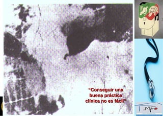 ““Conseguir unaConseguir una
buena prácticabuena práctica
clínica no es fácil”clínica no es fácil”
 