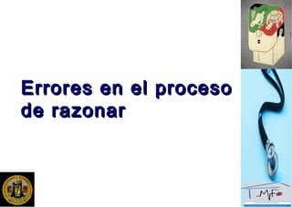 Errores en el procesoErrores en el proceso
de razonarde razonar
 