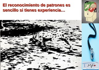 El reconocimiento de patrones esEl reconocimiento de patrones es
sencillo si tienes experiencia…sencillo si tienes experiencia…
 