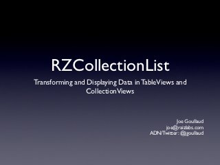 RZCollectionList
Transforming and Displaying Data in TableViews and
                 CollectionViews



                                                Joe Goullaud
                                           joe@raizlabs.com
                                      ADN/Twitter: @jgoullaud
 