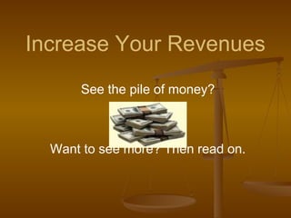 Increase Your Revenues
      See the pile of money?



  Want to see more? Then read on.
 
