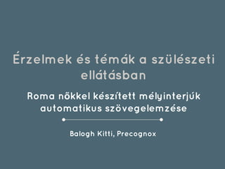 Érzelmek és témák a szülészeti
ellátásban
Roma nőkkel készített mélyinterjúk
automatikus szövegelemzése
Balogh Kitti, Precognox
 