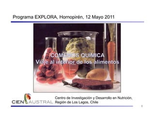 Programa EXPLORA, Hornopirén, 12 Mayo 2011




                 Rommy N. Zúñiga


                 Centro de Investigación y Desarrollo en Nutrición,
                 Región de Los Lagos, Chile
                                                                      1
 