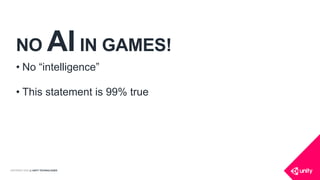 COPYRIGHT 2016 @ UNITY TECHNOLOGIES
NO AI IN GAMES!
• No “intelligence”
• This statement is 99% true
 