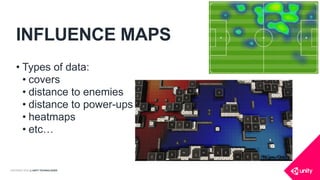 COPYRIGHT 2016 @ UNITY TECHNOLOGIES
INFLUENCE MAPS
• Types of data:
• covers
• distance to enemies
• distance to power-ups
• heatmaps
• etc…
 