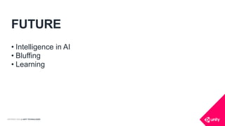COPYRIGHT 2016 @ UNITY TECHNOLOGIES
FUTURE
• Intelligence in AI
• Bluffing
• Learning
 