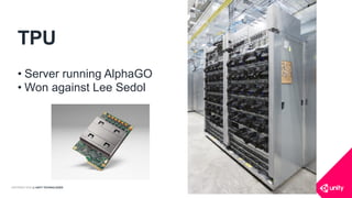COPYRIGHT 2016 @ UNITY TECHNOLOGIES
TPU
• Server running AlphaGO
• Won against Lee Sedol
 
