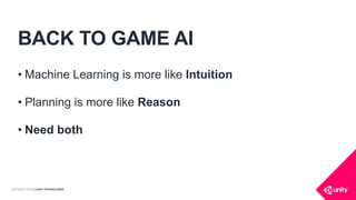 COPYRIGHT 2016 @ UNITY TECHNOLOGIES
BACK TO GAME AI
• Machine Learning is more like Intuition
• Planning is more like Reason
• Need both
 