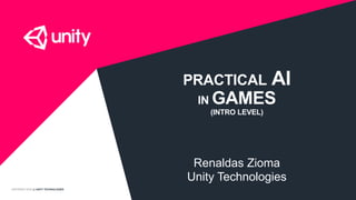 COPYRIGHT 2016 @ UNITY TECHNOLOGIES
PRACTICAL AI
IN GAMES
Renaldas Zioma
Unity Technologies
(INTRO LEVEL)
 