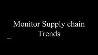 Monitor Supply chain
Trends
 