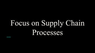 Focus on Supply Chain
Processes
 
