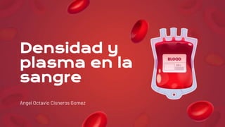 Angel Octavio Cisneros Gomez
Densidad y
plasma en la
sangre
 