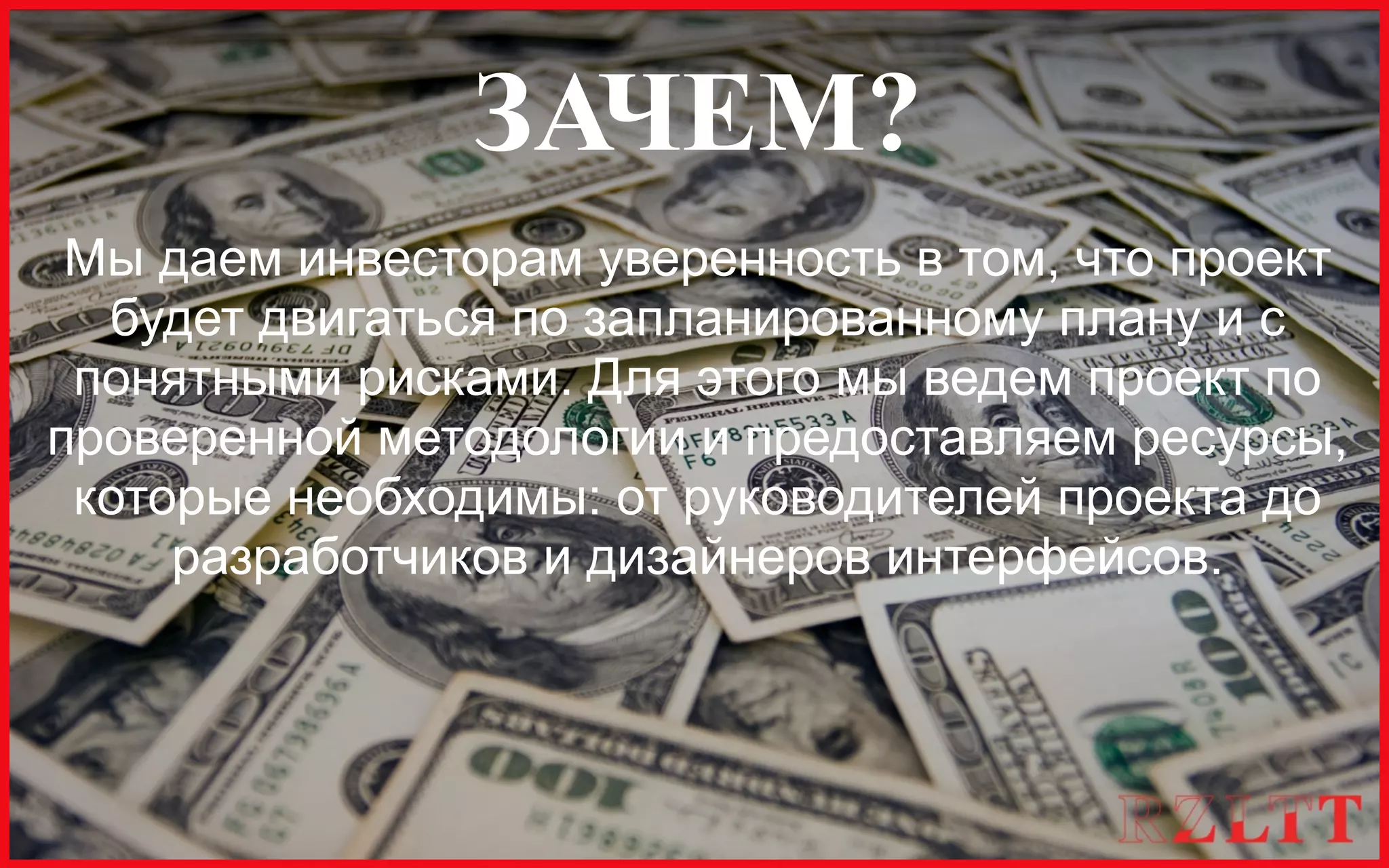 RZLTT
FINANCE
© 2013
rezultat accelerator
ЗАЧЕМ?
Мы даем инвеcторам уверенность в том, что проект
будет двигаться по запланированному плану и с
понятными рисками. Для этого мы ведем проект по
проверенной методологии и предоставляем ресурсы,
которые необходимы: от руководителей проекта до
разработчиков и дизайнеров интерфейсов.
 