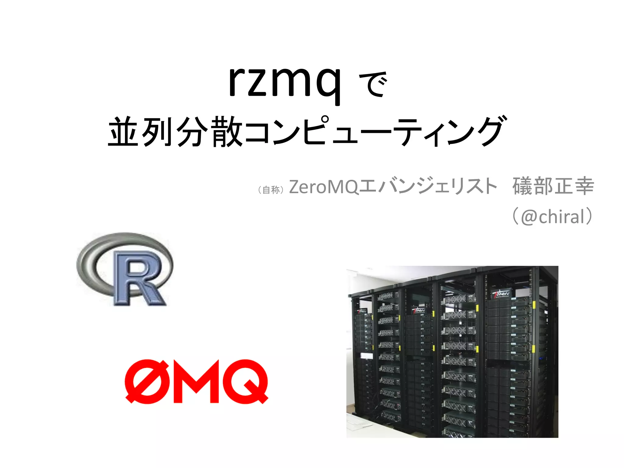 rzmq で
並列分散コンピューティング
（自称） ZeroMQエバンジェリスト 礒部正幸
（@chiral）
 