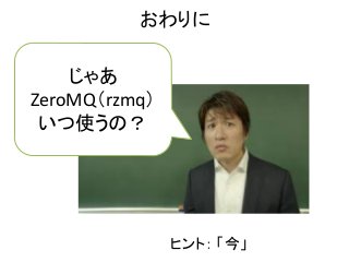じゃあ
ZeroMQ（rzmq）
いつ使うの？
おわりに
ヒント： 「今」
 
