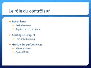Le rôle du contrôleurRedondanceDédoublementReprise en cas de panneStockage intelligentThin provisionningGestion des performancesSSD optimisésCache DRAM