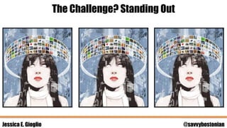 Jessica E. Gioglio @savvybostonian
The Challenge? Standing Out
 