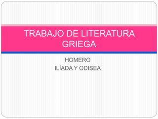 TRABAJO DE LITERATURA 
GRIEGA 
HOMERO 
ILÍADA Y ODISEA 
 