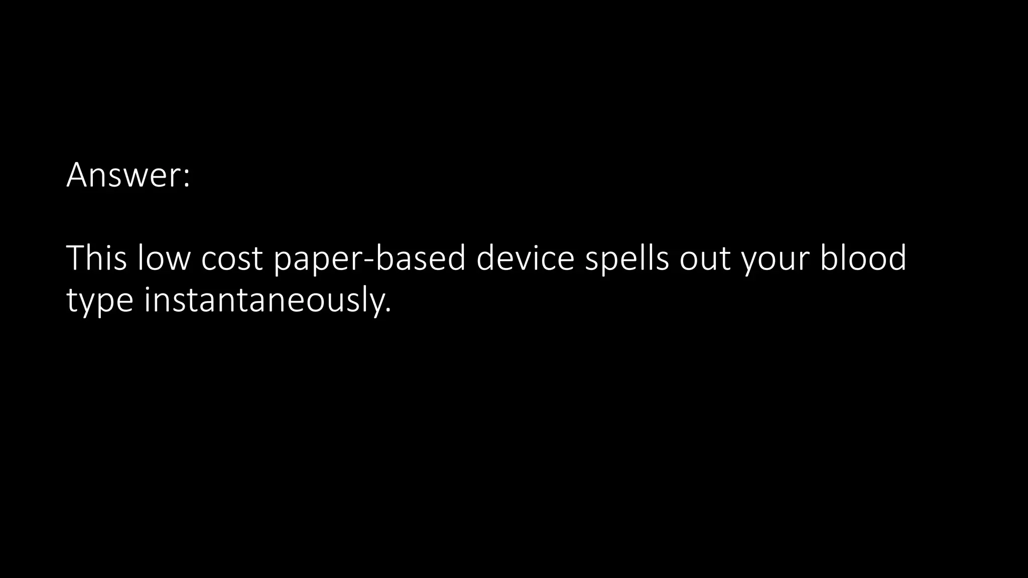 Answer:
This low cost paper-based device spells out your blood
type instantaneously.
 