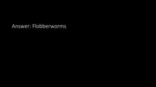 Answer: Flobberworms
 