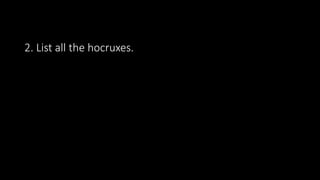 2. List all the hocruxes.
 