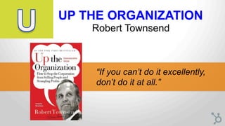 UP THE ORGANIZATION
Robert Townsend
“If you can’t do it excellently,
don’t do it at all.”	
  
 