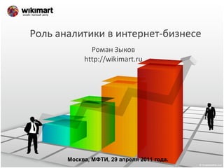 Роль аналитики в интернет-бизнесе Роман Зыков http://wikimart.ru Москва, МФТИ, 29 апреля 2011 года. 