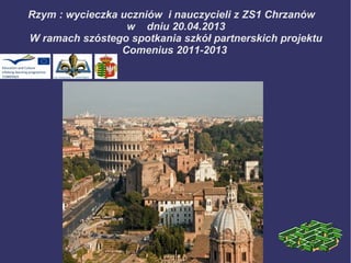 Rzym : wycieczka uczniów i nauczycieli z ZS1 Chrzanów
w dniu 20.04.2013
W ramach szóstego spotkania szkół partnerskich projektu
Comenius 2011-2013
 